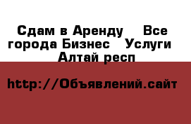 Сдам в Аренду  - Все города Бизнес » Услуги   . Алтай респ.